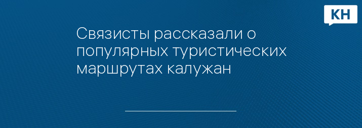 Связисты рассказали о популярных туристических маршрутах калужан