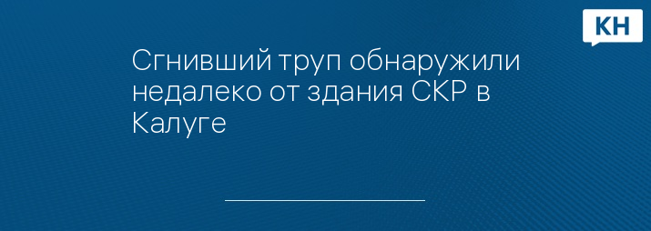 Сгнивший труп обнаружили недалеко от здания СКР в Калуге