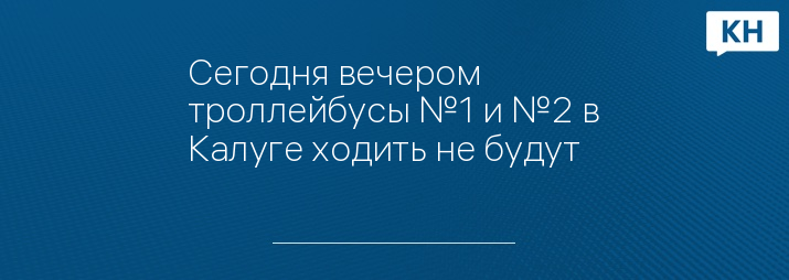 Сегодня вечером троллейбусы №1 и №2 в Калуге ходить не будут