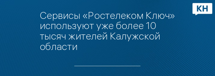 Сервисы «Ростелеком Ключ» используют уже более 10 тысяч жителей Калужской области