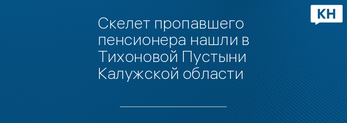 Скелет пропавшего пенсионера нашли в Тихоновой Пустыни Калужской области