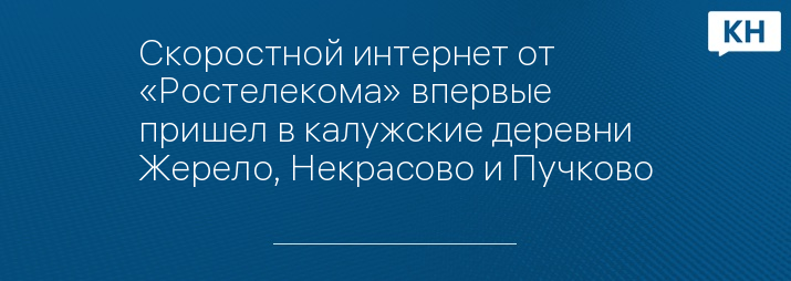 Скоростной интернет от «Ростелекома» впервые пришел в калужские деревни Жерело, Некрасово и Пучково