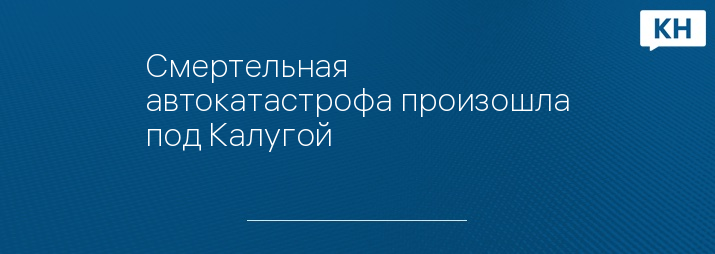 Смертельная автокатастрофа произошла под Калугой