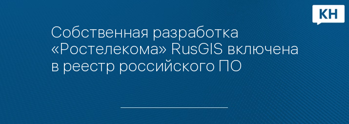 Собственная разработка «Ростелекома» RusGIS включена в реестр российского ПО