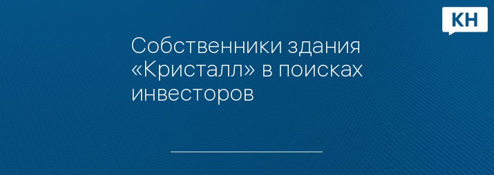 Собственники здания «Кристалл» в поисках инвесторов