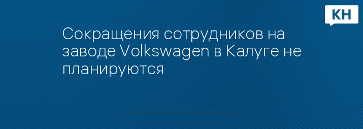 Сокращения сотрудников на заводе Volkswagen в Калуге не планируются