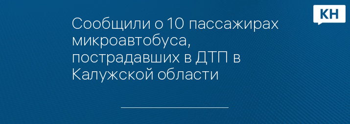 Сообщили о 10 пассажирах микроавтобуса, пострадавших в ДТП в Калужской области