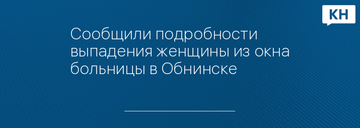 Сообщили подробности выпадения женщины из окна больницы в Обнинске