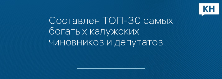 Составлен ТОП-30 самых богатых калужских чиновников и депутатов