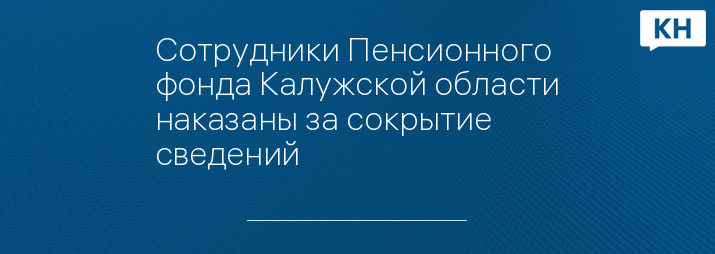 Сотрудники Пенсионного фонда Калужской области наказаны за сокрытие сведений