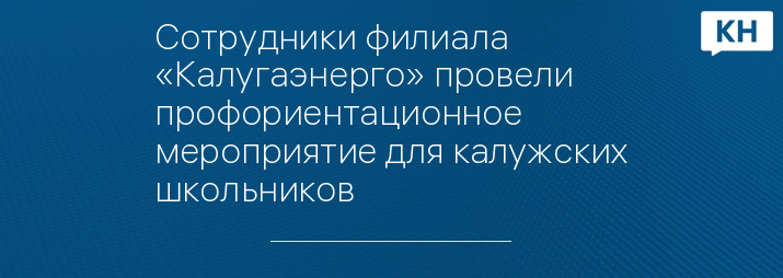 Сотрудники филиала «Калугаэнерго» провели профориентационное мероприятие для калужских школьников