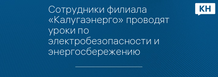 Сотрудники филиала «Калугаэнерго» проводят уроки по электробезопасности и энергосбережению   