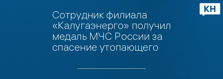 Сотрудник филиала «Калугаэнерго» получил медаль МЧС России за спасение утопающего