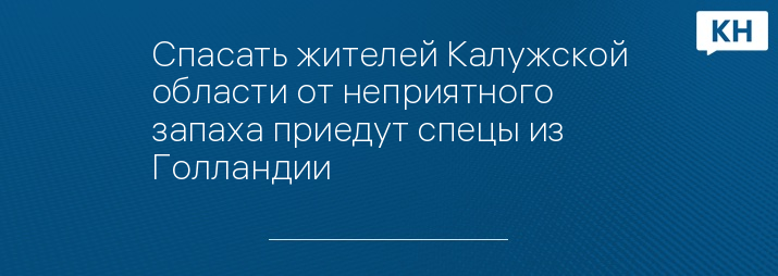 Спасать жителей Калужской области от неприятного запаха приедут спецы из Голландии