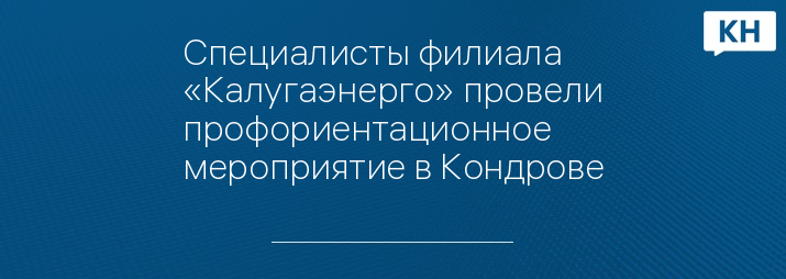 Специалисты филиала «Калугаэнерго» провели профориентационное мероприятие в Кондрове