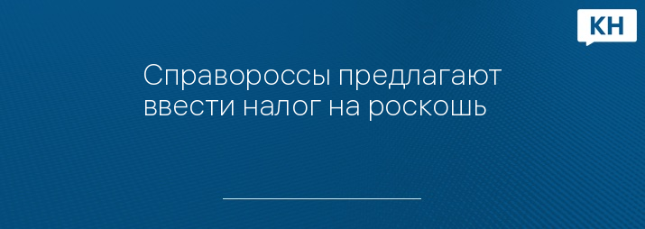 Справороссы предлагают ввести налог на роскошь