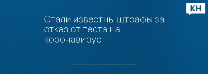 Стали известны штрафы за отказ от теста на коронавирус