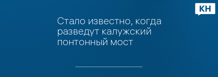 Стало известно, когда разведут калужский понтонный мост