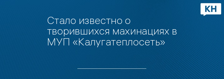 Стало известно о творившихся махинациях в МУП «Калугатеплосеть»