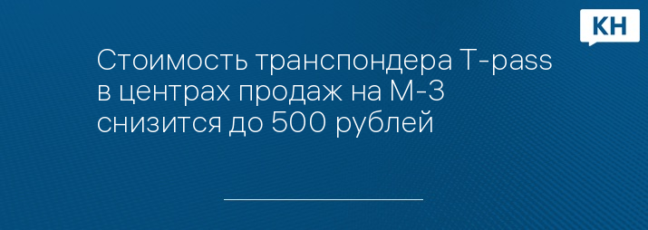 Стоимость транспондера T-pass в центрах продаж на М-3 снизится до 500 рублей