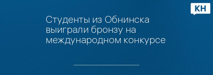 Студенты из Обнинска выиграли бронзу на международном конкурсе 