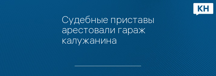 Судебные приставы арестовали гараж калужанина