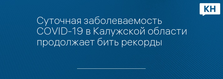 Суточная заболеваемость COVID-19 в Калужской области продолжает бить рекорды