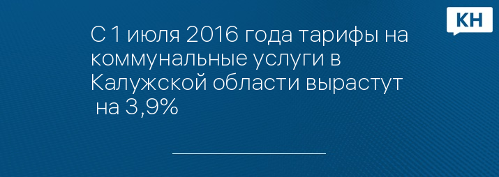 С 1 июля 2016 года тарифы на коммунальные услуги в Калужской области вырастут  на 3,9% 