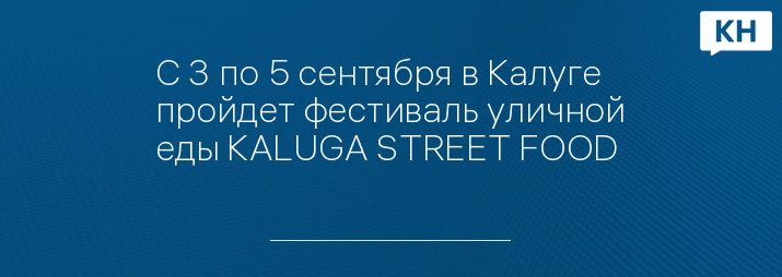 С 3 по 5 сентября в Калуге пройдет фестиваль уличной еды KALUGA STREET FOOD 