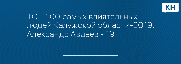 ТОП 100 самых влиятельных людей Калужской области-2019: Александр Авдеев - 19