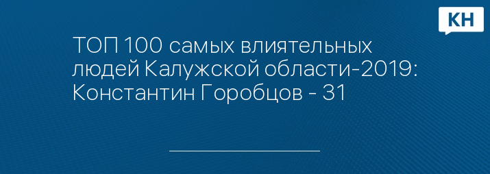 ТОП 100 самых влиятельных людей Калужской области-2019: Константин Горобцов - 31