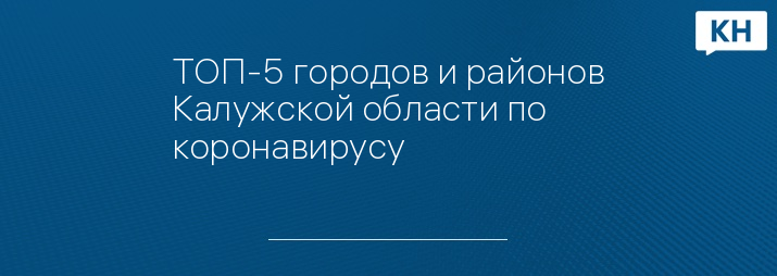 ТОП-5 городов и районов Калужской области по коронавирусу 