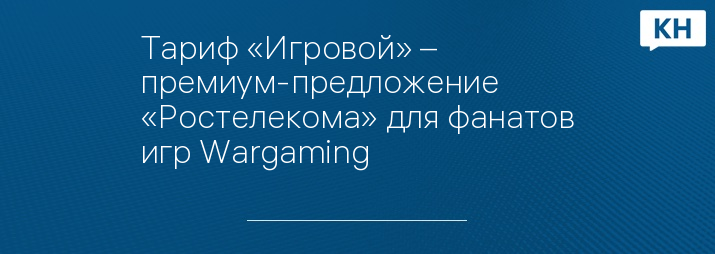 Тариф «Игровой» – премиум-предложение «Ростелекома» для фанатов игр Wargaming