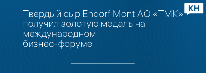 Твердый сыр Endorf Mont АО «ТМК» получил золотую медаль на международном бизнес-форуме