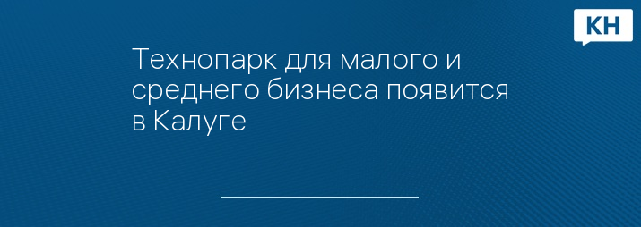 Технопарк для малого и среднего бизнеса появится в Калуге