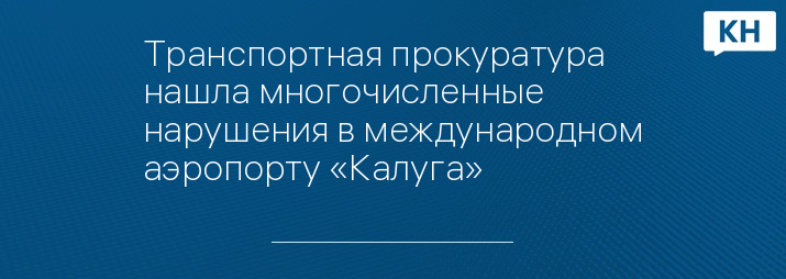 Транспортная прокуратура нашла многочисленные нарушения в международном аэропорту «Калуга»