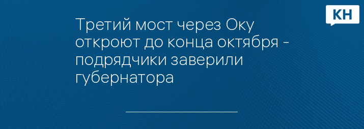 Третий мост через Оку откроют до конца октября - подрядчики заверили губернатора