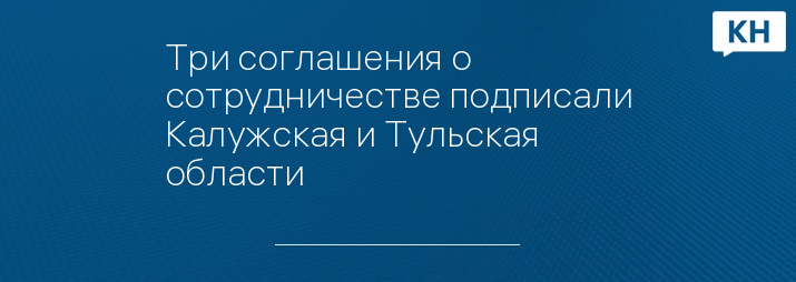 Три соглашения о сотрудничестве подписали Калужская и Тульская области