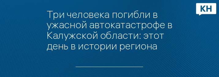 Три человека погибли в ужасной автокатастрофе в Калужской области: этот день в истории региона