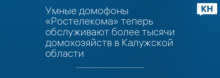 Умные домофоны «Ростелекома» теперь обслуживают более тысячи домохозяйств в Калужской области