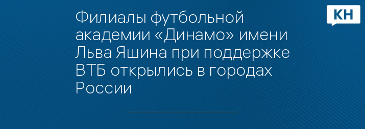 Филиалы футбольной академии «Динамо» имени Льва Яшина при поддержке ВТБ открылись в городах России