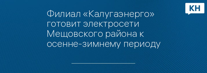 Филиал «Калугаэнерго» готовит электросети Мещовского района к осенне-зимнему периоду