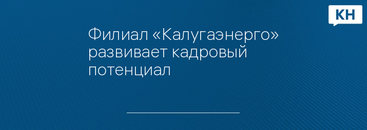 Филиал «Калугаэнерго» развивает кадровый потенциал