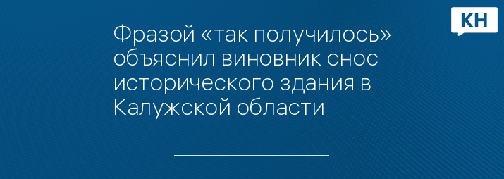 Фразой «так получилось» объяснил виновник снос исторического здания в Калужской области