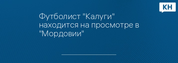 Футболист "Калуги" находится на просмотре в "Мордовии"