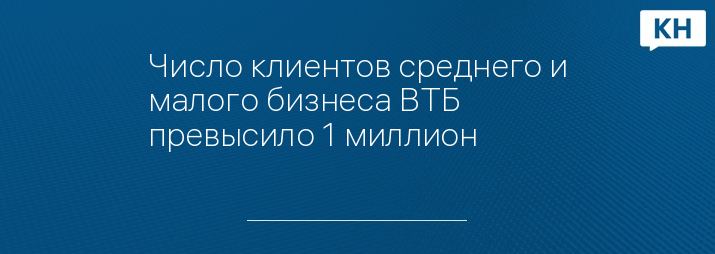 Число клиентов среднего и малого бизнеса ВТБ превысило 1 миллион