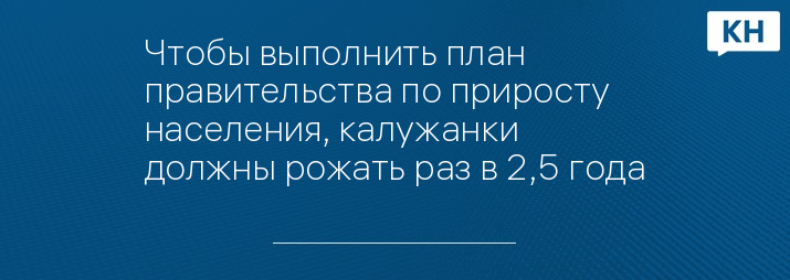 Чтобы выполнить план правительства по приросту населения, калужанки должны рожать раз в 2,5 года