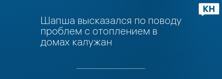 Шапша высказался по поводу проблем с отоплением в домах калужан