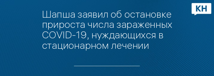 Шапша заявил об остановке прироста числа зараженных COVID-19, нуждающихся в стационарном лечении