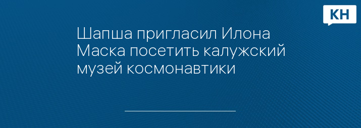 Шапша пригласил Илона Маска посетить калужский музей космонавтики